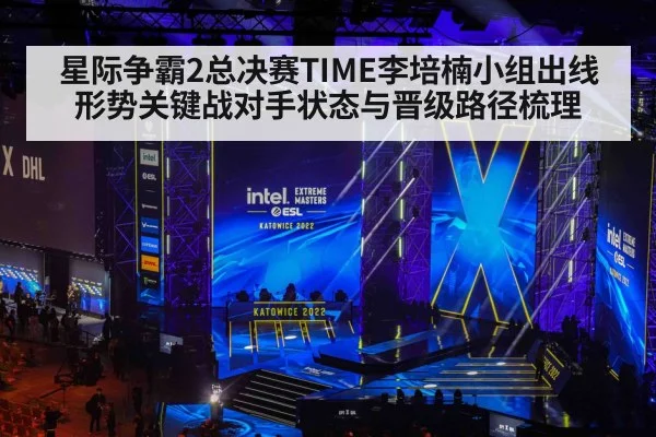 星际争霸2总决赛TIME李培楠小组出线形势关键战对手状态与晋级路径梳理（kaiyun）