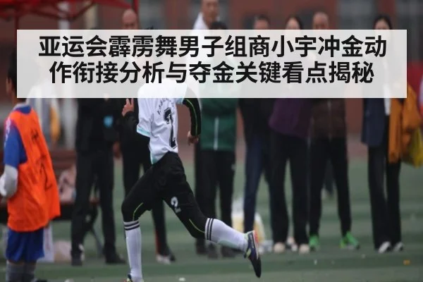 亚运会霹雳舞男子组商小宇冲金动作衔接分析与夺金关键看点揭秘 - kaiyun