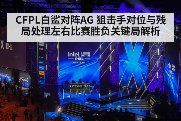 CFPL白鲨对阵AG 狙击手对位与残局处理左右比赛胜负关键局解析 - kaiyun