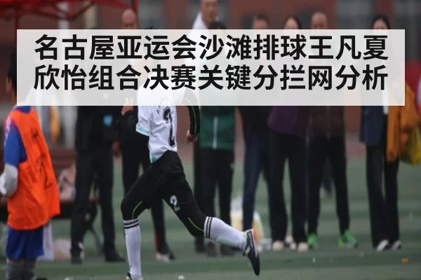 名古屋亚运会沙滩排球王凡夏欣怡组合决赛关键分拦网分析 - kaiyun