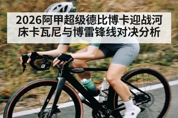 2026阿甲超级德比博卡迎战河床卡瓦尼与博雷锋线对决分析 - kaiyun
