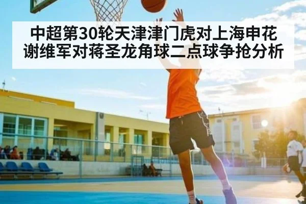 中超第30轮天津津门虎对上海申花谢维军对蒋圣龙角球二点球争抢分析