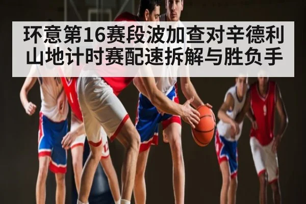 环意第16赛段波加查对辛德利山地计时赛配速拆解与胜负手